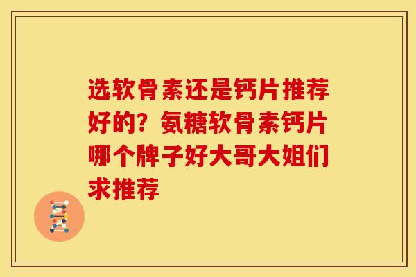 选软骨素还是钙片推荐好的？氨糖软骨素钙片哪个牌子好大哥大姐们求推荐