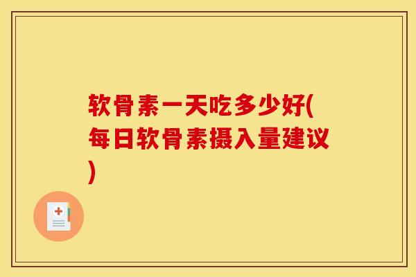 软骨素一天吃多少好(每日软骨素摄入量建议)