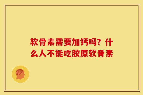软骨素需要加钙吗？什么人不能吃胶原软骨素