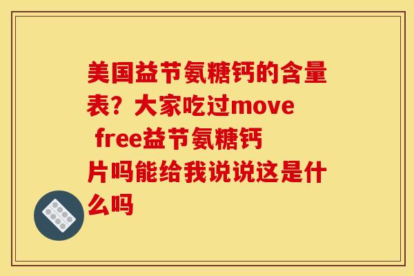 美国益节氨糖钙的含量表？大家吃过move free益节氨糖钙片吗能给我说说这是什么吗