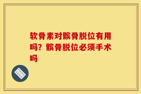软骨素对髌骨脱位有用吗？髌骨脱位必须手术吗