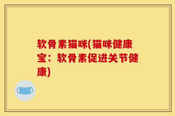 软骨素猫咪(猫咪健康宝：软骨素促进关节健康)