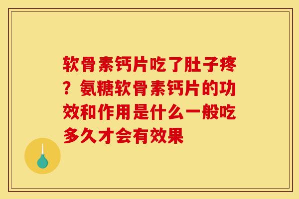 软骨素钙片吃了肚子疼？氨糖软骨素钙片的功效和作用是什么一般吃多久才会有效果