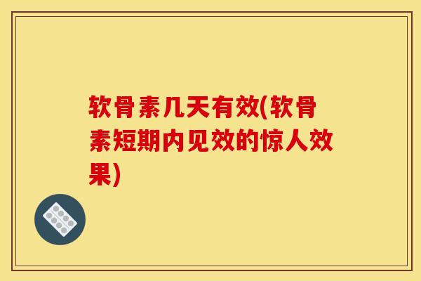 软骨素几天有效(软骨素短期内见效的惊人效果)