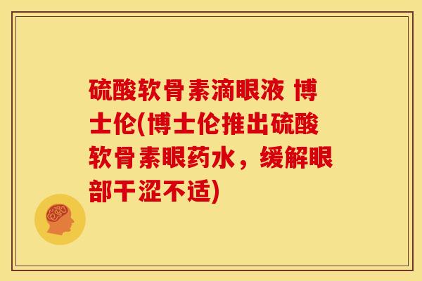 硫酸软骨素滴眼液 博士伦(博士伦推出硫酸软骨素眼药水，缓解眼部干涩不适)