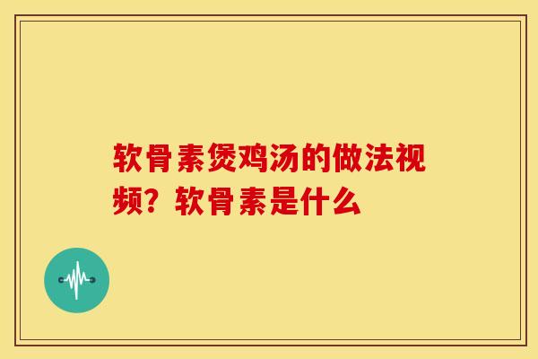 软骨素煲鸡汤的做法视频？软骨素是什么