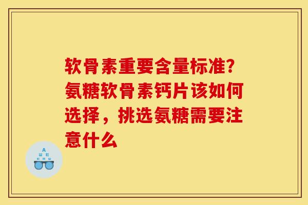软骨素重要含量标准？氨糖软骨素钙片该如何选择，挑选氨糖需要注意什么