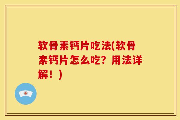 软骨素钙片吃法(软骨素钙片怎么吃？用法详解！)