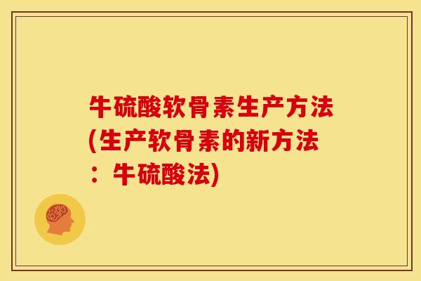 牛硫酸软骨素生产方法(生产软骨素的新方法：牛硫酸法)