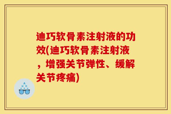 迪巧软骨素注射液的功效(迪巧软骨素注射液，增强关节弹性、缓解关节疼痛)