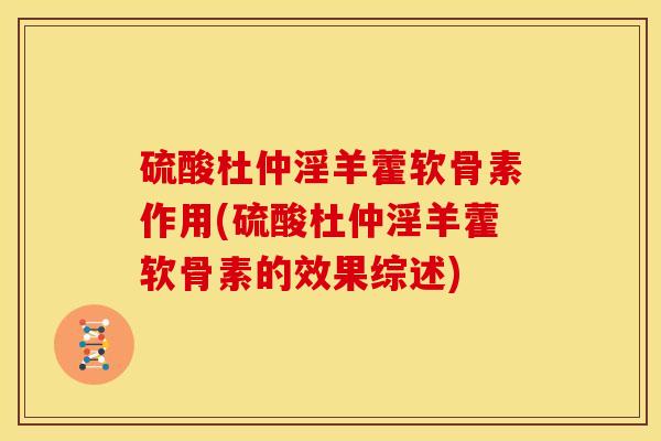 硫酸杜仲淫羊藿软骨素作用(硫酸杜仲淫羊藿软骨素的效果综述)
