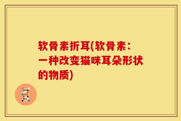 软骨素折耳(软骨素：一种改变猫咪耳朵形状的物质)