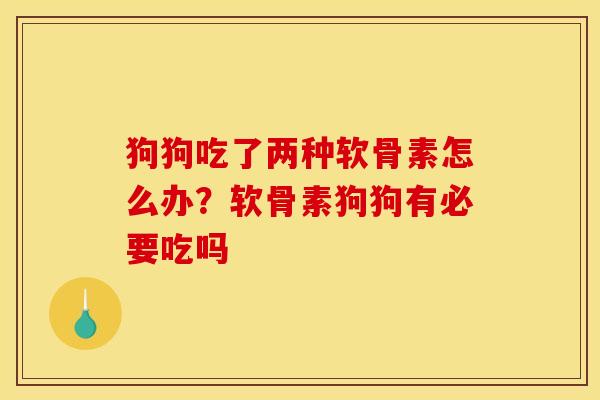 狗狗吃了两种软骨素怎么办？软骨素狗狗有必要吃吗