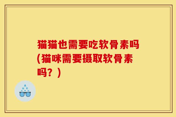 猫猫也需要吃软骨素吗(猫咪需要摄取软骨素吗?) 猫猫也需要吃软骨素吗(猫咪需要摄取软骨素吗?)
