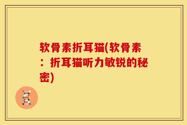 软骨素折耳猫(软骨素：折耳猫听力敏锐的秘密)