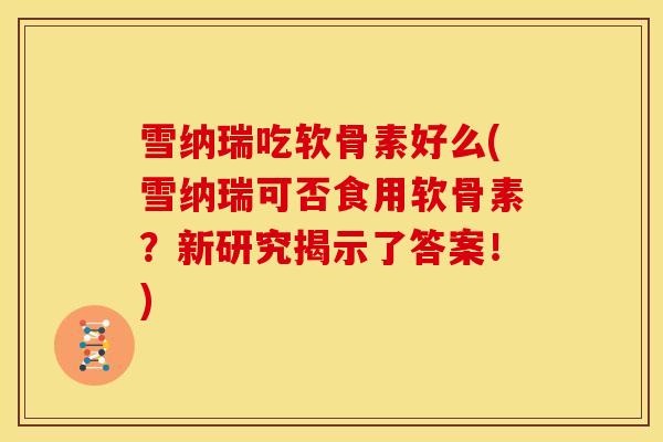 雪纳瑞吃软骨素好么(雪纳瑞可否食用软骨素？新研究揭示了答案！)