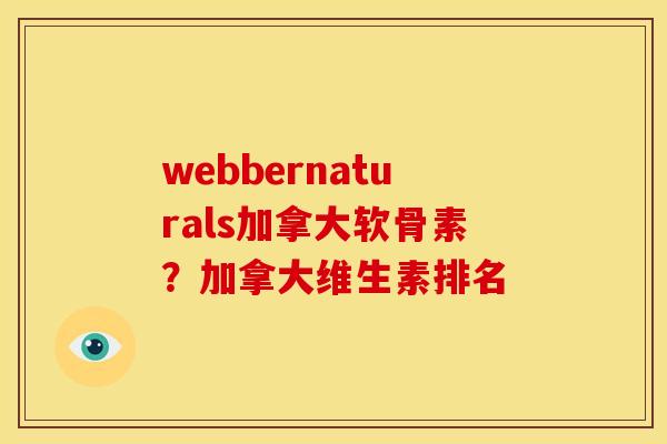 webbernaturals加拿大软骨素？加拿大维生素排名