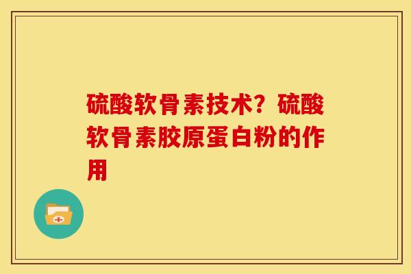 硫酸软骨素技术？硫酸软骨素胶原蛋白粉的作用