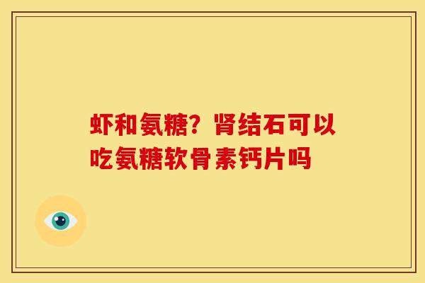 虾和氨糖？肾结石可以吃氨糖软骨素钙片吗