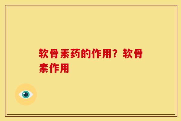 软骨素药的作用？软骨素作用