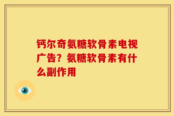 钙尔奇氨糖软骨素电视广告？氨糖软骨素有什么副作用