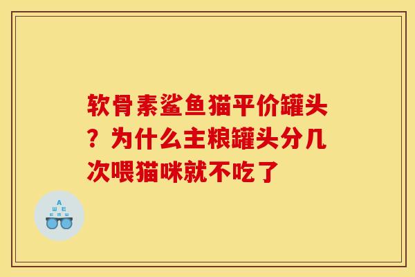软骨素鲨鱼猫平价罐头？为什么主粮罐头分几次喂猫咪就不吃了