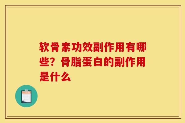 软骨素功效副作用有哪些？骨脂蛋白的副作用是什么