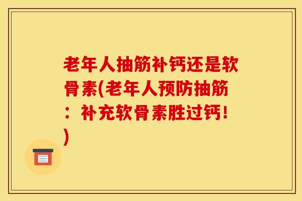 老年人抽筋补钙还是软骨素(老年人预防抽筋：补充软骨素胜过钙！)