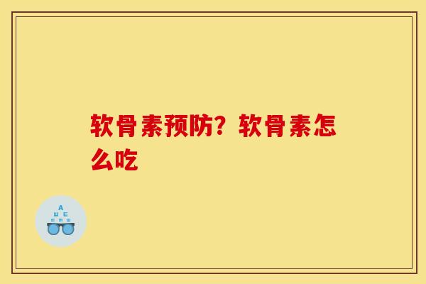 软骨素预防？软骨素怎么吃