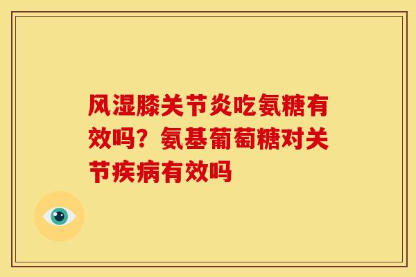 风湿膝关节炎吃氨糖有效吗？氨基葡萄糖对关节疾病有效吗