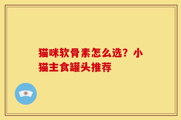 猫咪软骨素怎么选？小猫主食罐头推荐