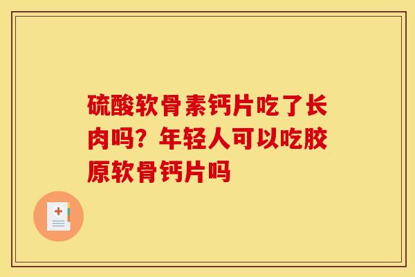 硫酸软骨素钙片吃了长肉吗？年轻人可以吃胶原软骨钙片吗