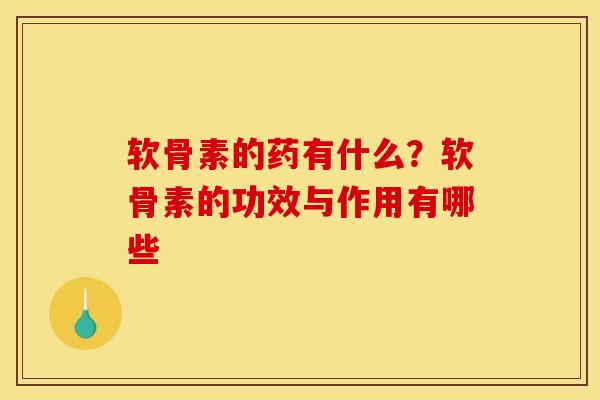 软骨素的药有什么?软骨素的功效与作用有哪些 软骨素的药有什么?软骨素的功效与作用有哪些