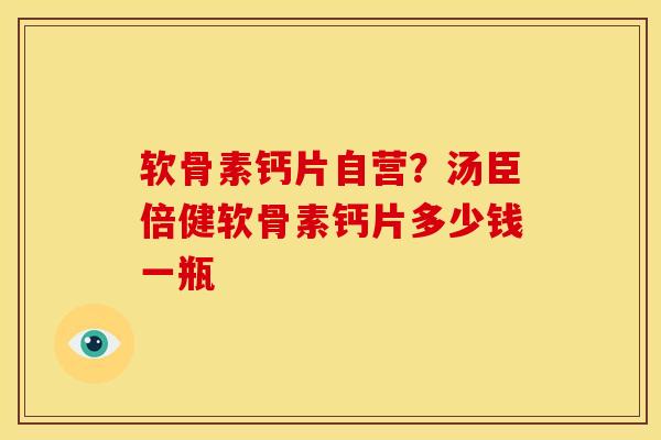 软骨素钙片自营?汤臣倍健软骨素钙片多少钱一瓶 软骨素钙片自营?汤臣倍健软骨素钙片多少钱一瓶