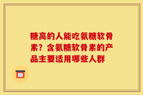 糖高的人能吃氨糖软骨素？含氨糖软骨素的产品主要适用哪些人群