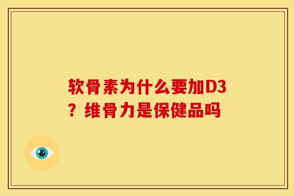 软骨素为什么要加D3?维骨力是保健品吗 软骨素为什么要加D3?维骨力是保健品吗