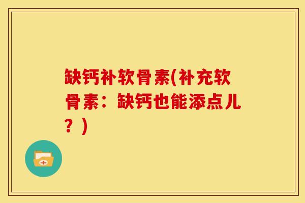 缺钙补软骨素(补充软骨素：缺钙也能添点儿？)