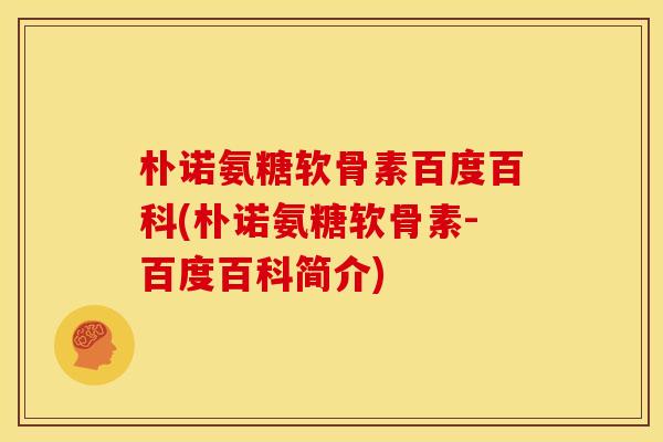 朴诺氨糖软骨素百度百科(朴诺氨糖软骨素-百度百科简介)