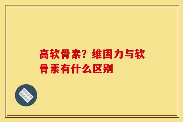 高软骨素?维固力与软骨素有什么区别 高软骨素?维固力与软骨素有什么区别
