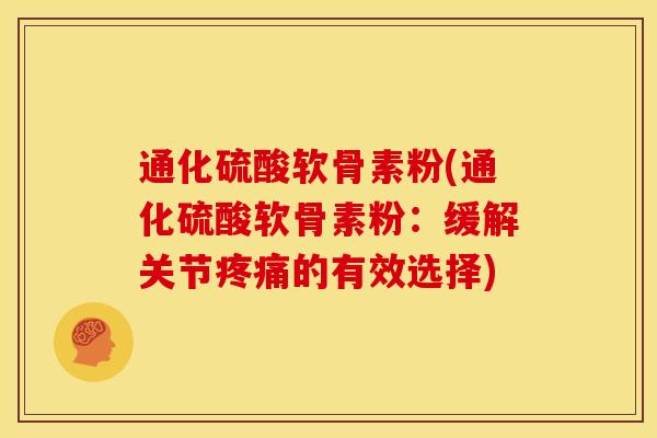 通化硫酸软骨素粉(通化硫酸软骨素粉:缓解关节的有效选择) 通化硫酸软骨素粉(通化硫酸软骨素粉:缓解关节的有效选择)