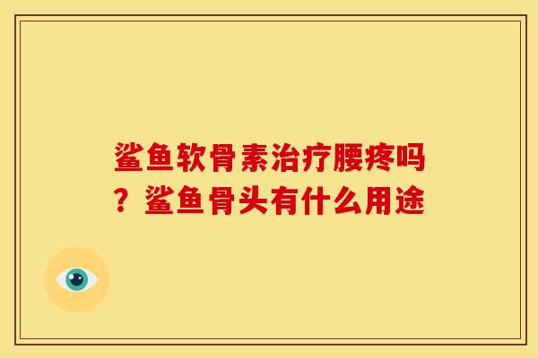 鲨鱼软骨素治疗腰疼吗？鲨鱼骨头有什么用途