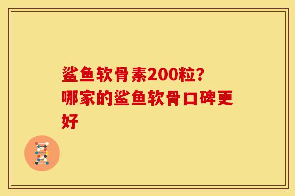 鲨鱼软骨素200粒？哪家的鲨鱼软骨口碑更好