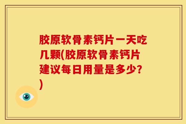 胶原软骨素钙片一天吃几颗(胶原软骨素钙片建议每日用量是多少？)
