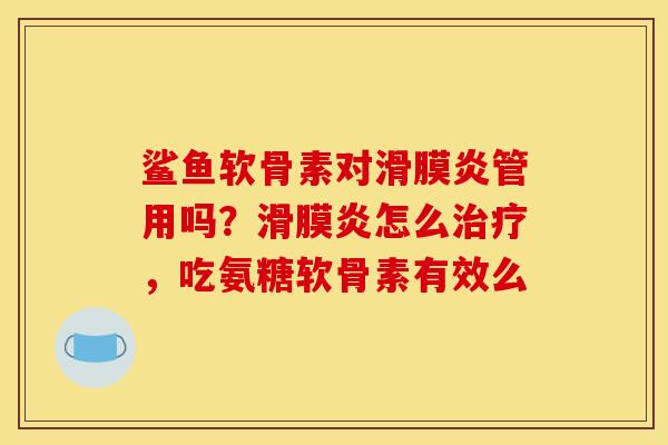 鲨鱼软骨素对管用吗?怎么,吃氨糖软骨素有效么 鲨鱼软骨素对管用吗?怎么,吃氨糖软骨素有效么