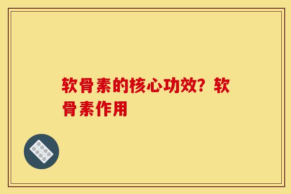 软骨素的核心功效？软骨素作用