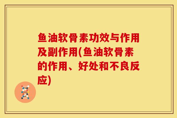 鱼油软骨素功效与作用及副作用(鱼油软骨素的作用、好处和不良反应)