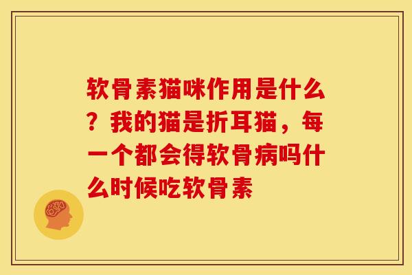 软骨素猫咪作用是什么？我的猫是折耳猫，每一个都会得软骨病吗什么时候吃软骨素