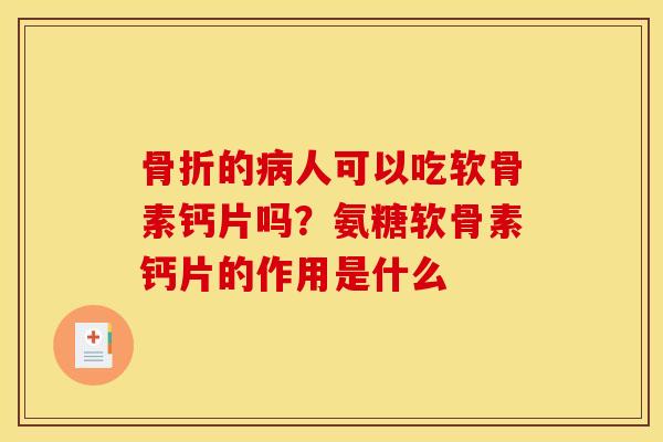 骨折的病人可以吃软骨素钙片吗？氨糖软骨素钙片的作用是什么