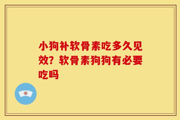 小狗补软骨素吃多久见效？软骨素狗狗有必要吃吗