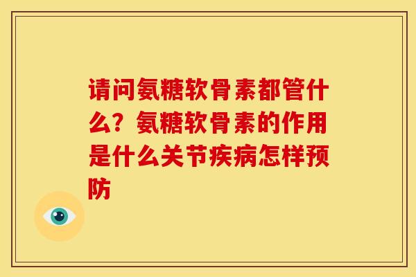 请问氨糖软骨素都管什么？氨糖软骨素的作用是什么关节疾病怎样预防